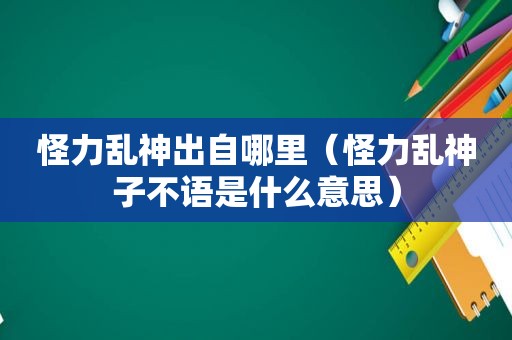 怪力乱神出自哪里（怪力乱神子不语是什么意思）