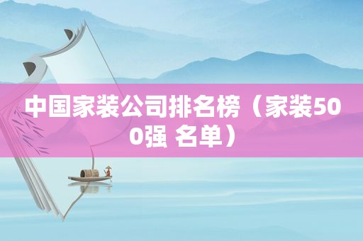 中国家装公司排名榜（家装500强 名单）