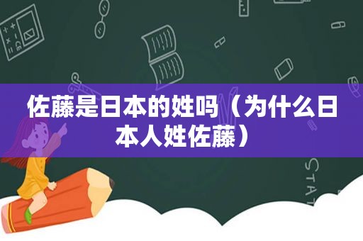 佐藤是日本的姓吗（为什么日本人姓佐藤）