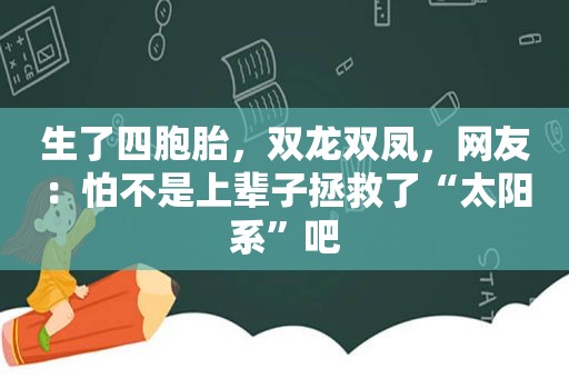 生了四胞胎，双龙双凤，网友：怕不是上辈子拯救了“太阳系”吧