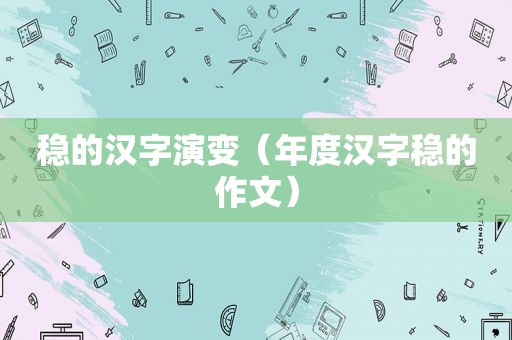 稳的汉字演变（年度汉字稳的作文）