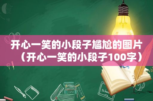 开心一笑的小段子尴尬的图片（开心一笑的小段子100字）