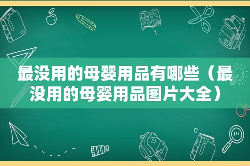 最没用的母婴用品有哪些（最没用的母婴用品图片大全）