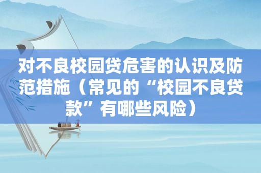 对不良校园贷危害的认识及防范措施（常见的“校园不良贷款”有哪些风险）