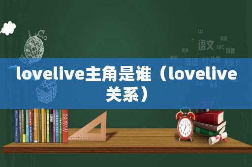 lovelive主角是谁（lovelive关系）