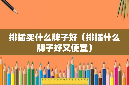 排插买什么牌子好（排插什么牌子好又便宜）