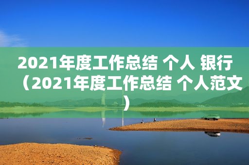 2021年度工作总结 个人 银行（2021年度工作总结 个人范文）