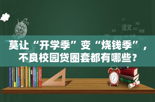 莫让“开学季”变“烧钱季”，不良校园贷圈套都有哪些？