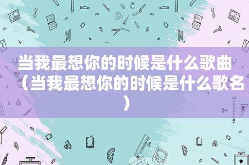 当我最想你的时候是什么歌曲（当我最想你的时候是什么歌名）