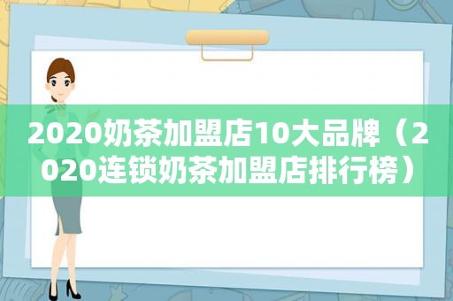 2020奶茶加盟店10大品牌（2020连锁奶茶加盟店排行榜）