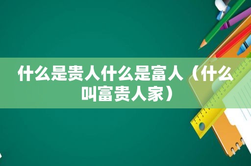 什么是贵人什么是富人（什么叫富贵人家）