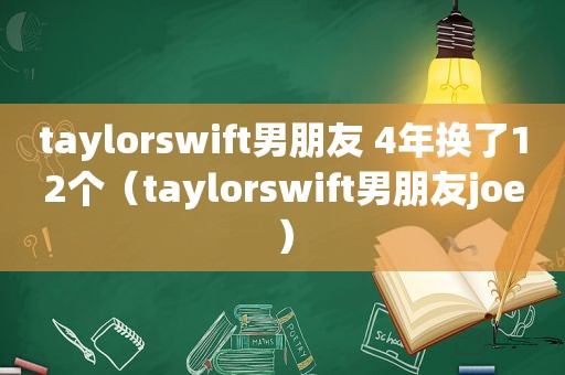 taylorswift男朋友 4年换了12个（taylorswift男朋友joe）