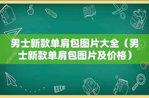 男士新款单肩包图片大全（男士新款单肩包图片及价格）