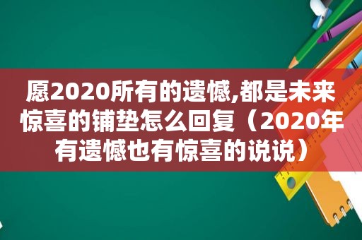 愿2020所有的遗憾,都是未来惊喜的铺垫怎么回复（2020年有遗憾也有惊喜的说说）