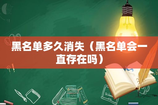 黑名单多久消失（黑名单会一直存在吗）