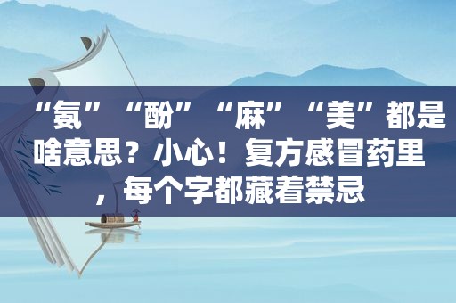 “氨”“酚”“麻”“美”都是啥意思？小心！复方感冒药里，每个字都藏着禁忌