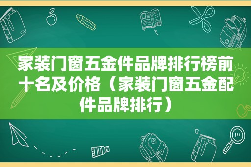 家装门窗五金件品牌排行榜前十名及价格（家装门窗五金配件品牌排行）