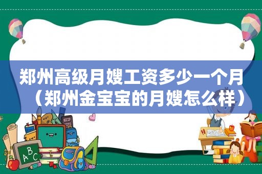 郑州高级月嫂工资多少一个月（郑州金宝宝的月嫂怎么样）