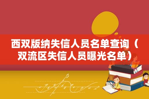 西双版纳失信人员名单查询（双流区失信人员曝光名单）