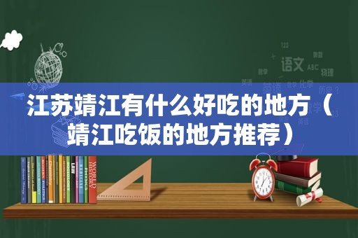 江苏靖江有什么好吃的地方（靖江吃饭的地方推荐）