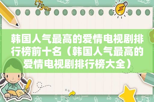 韩国人气最高的爱情电视剧排行榜前十名（韩国人气最高的爱情电视剧排行榜大全）