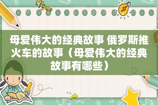 母爱伟大的经典故事 俄罗斯推火车的故事（母爱伟大的经典故事有哪些）