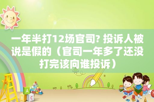 一年半打12场官司? 投诉人被说是假的（官司一年多了还没打完该向谁投诉）