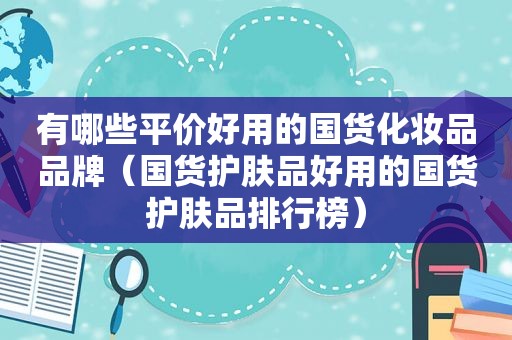 有哪些平价好用的国货化妆品品牌（国货护肤品好用的国货护肤品排行榜）