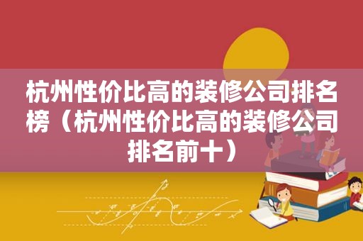 杭州性价比高的装修公司排名榜（杭州性价比高的装修公司排名前十）