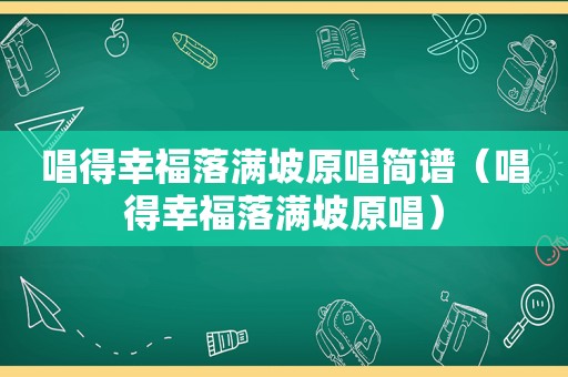 唱得幸福落满坡原唱简谱（唱得幸福落满坡原唱）