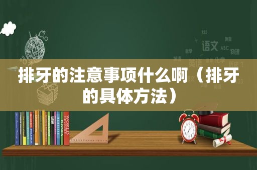 排牙的注意事项什么啊（排牙的具体方法）