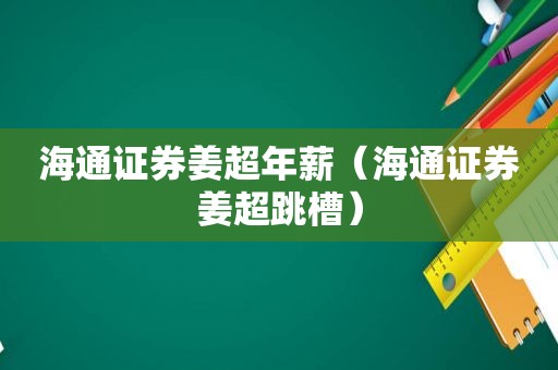 海通证券姜超年薪（海通证券姜超跳槽）