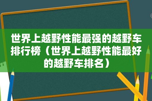 世界上越野性能最强的越野车排行榜（世界上越野性能最好的越野车排名）