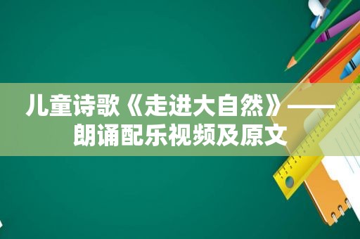 儿童诗歌《走进大自然》——朗诵配乐视频及原文