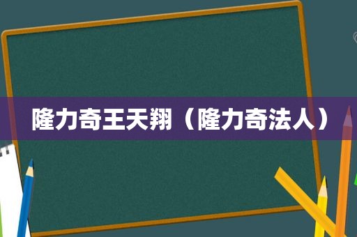 隆力奇王天翔（隆力奇法人）