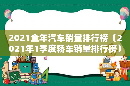 2021全年汽车销量排行榜（2021年1季度轿车销量排行榜）