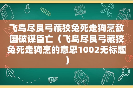 飞鸟尽良弓藏狡兔死走狗烹敌国破谋臣亡（飞鸟尽良弓藏狡兔死走狗烹的意思1002无标题）