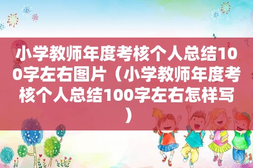 小学教师年度考核个人总结100字左右图片（小学教师年度考核个人总结100字左右怎样写）