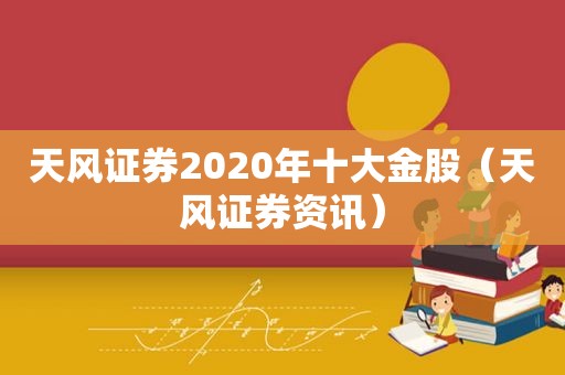 天风证券2020年十大金股（天风证券资讯）