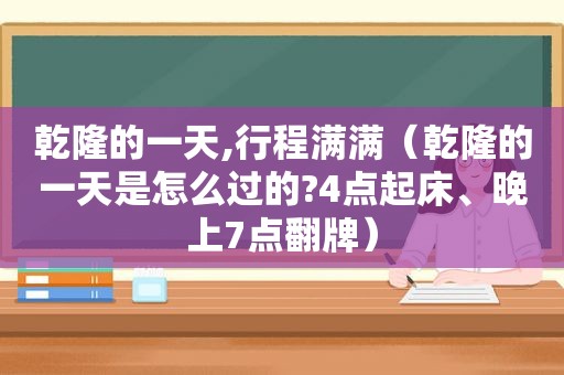 乾隆的一天,行程满满（乾隆的一天是怎么过的?4点起床、晚上7点翻牌）