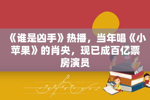 《谁是凶手》热播，当年唱《小苹果》的肖央，现已成百亿票房演员