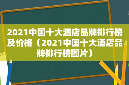 2021中国十大酒店品牌排行榜及价格（2021中国十大酒店品牌排行榜图片）