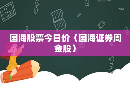 国海股票今日价（国海证券周金股）