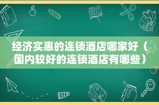 经济实惠的连锁酒店哪家好（国内较好的连锁酒店有哪些）