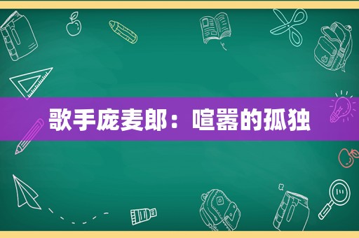 歌手庞麦郎：喧嚣的孤独