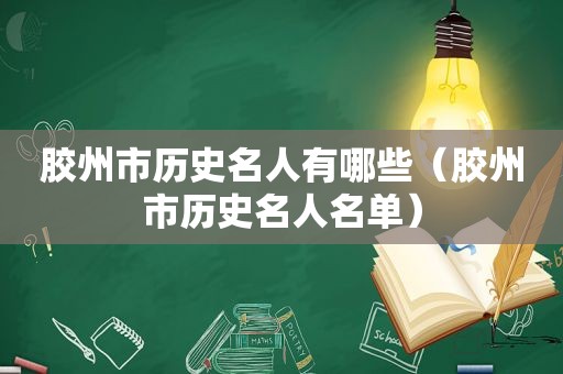 胶州市历史名人有哪些（胶州市历史名人名单）