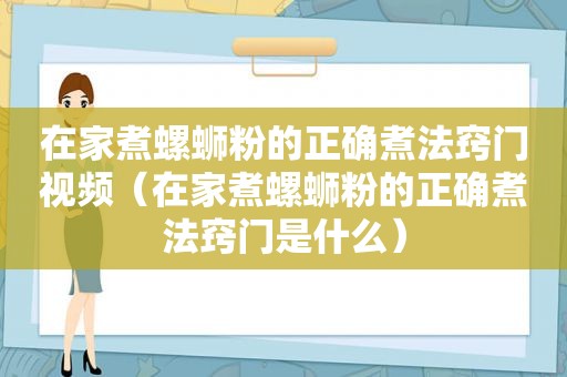 在家煮螺蛳粉的正确煮法窍门视频（在家煮螺蛳粉的正确煮法窍门是什么）