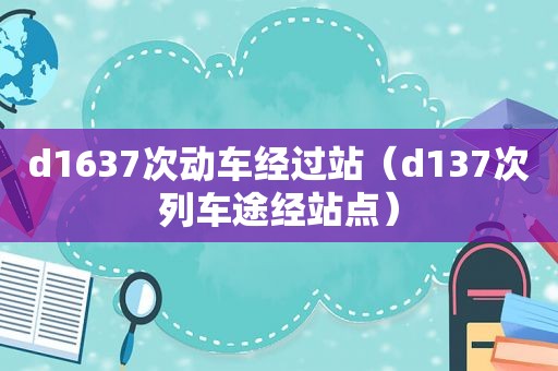 d1637次动车经过站（d137次列车途经站点）