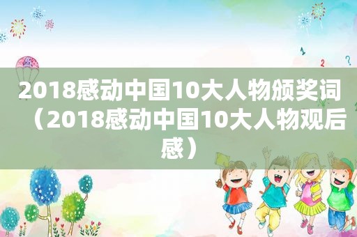 2018感动中国10大人物颁奖词（2018感动中国10大人物观后感）