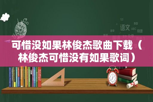 可惜没如果林俊杰歌曲下载（林俊杰可惜没有如果歌词）